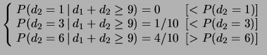 $\displaystyle \left\{\! \begin{array}{l}
P(d_2=1\,\vert\,d_1+d_2\ge 9) = 0 \hsp...
...2=6\,\vert\,d_1+d_2\ge 9) = 4/10 \hspace{0.2 cm}[> P(d_2=6)]
\end{array}\right.$