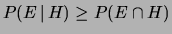 $ P(E\,\vert\,H)\ge P(E\cap H)$
