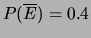 $ P(\overline{E})=0.4$