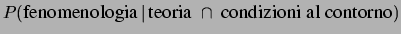 $\displaystyle {\large P(\mbox{fenomenologia}\,\vert\,\mbox{teoria}\ \cap\ \mbox{condizioni al
contorno})
}
$