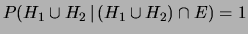 $ P(H_1\cup H_2\,\vert\,
(H_1\cup H_2)\cap E) = 1$