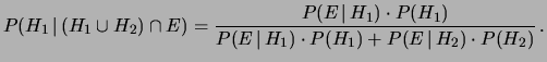 $\displaystyle P(H_1\,\vert\,(H_1\cup H_2)\cap E) = \frac{P(E\,\vert\,H_1)\cdot P(H_1)} {P(E\,\vert\,H_1)\cdot P(H_1) + P(E\,\vert\,H_2)\cdot P(H_2)}\,.$