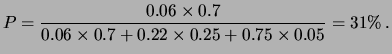 $\displaystyle P = \frac{0.06 \times 0.7}
{0.06\times 0.7 + 0.22\times 0.25 + 0.75\times 0.05} = 31\%\,.$