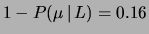 $\displaystyle 1-P(\mu\,\vert\,L) = 0.16$