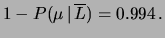 $\displaystyle 1- P(\mu\,\vert\,\overline{L}) = 0.994\,.$