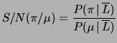 $\displaystyle S/N (\pi/\mu) =
\frac{P(\pi\,\vert\,\overline{L})}{P(\mu\,\vert\,\overline{L})}$