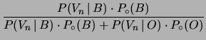 $\displaystyle \frac{P(V_n\,\vert\,B)\cdot P_\circ(B)}
{P(V_n\,\vert\,B)\cdot P_\circ(B) + P(V_n\,\vert\,O)\cdot P_\circ(O)}$
