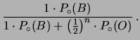 $\displaystyle \frac{1\cdot P_\circ(B)}
{1\cdot P_\circ(B) + \left(\frac{1}{2}\right)^n
\cdot P_\circ(O)}\,.$