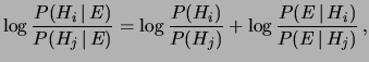 $\displaystyle \log{\frac{P(H_i\,\vert\,E)} {P(H_j\,\vert\,E)}} = \log{\frac{P(H_i)} {P(H_j)}} + \log{\frac{P(E\,\vert\,H_i)} {P(E\,\vert\,H_j)}}\,,$