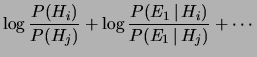 $\displaystyle \log{\frac{P(H_i)}
{P(H_j)}
} +
\log{\frac{P(E_1\,\vert\,H_i)}
{P(E_1\,\vert\,H_j)}
}+ \cdots$
